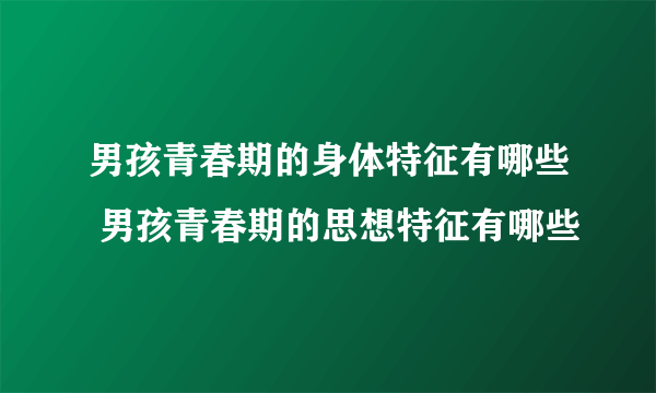 男孩青春期的身体特征有哪些 男孩青春期的思想特征有哪些