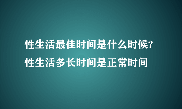 性生活最佳时间是什么时候?性生活多长时间是正常时间