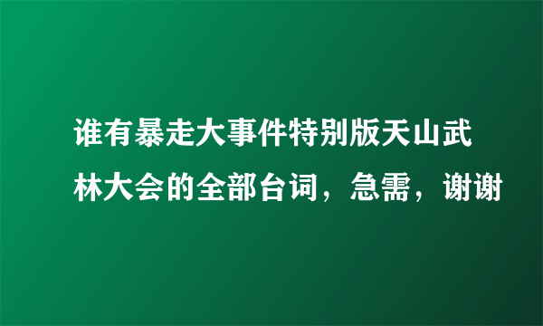 谁有暴走大事件特别版天山武林大会的全部台词，急需，谢谢