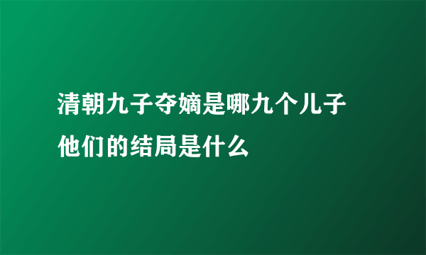 清朝九子夺嫡是哪九个儿子 他们的结局是什么