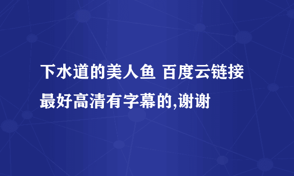 下水道的美人鱼 百度云链接 最好高清有字幕的,谢谢