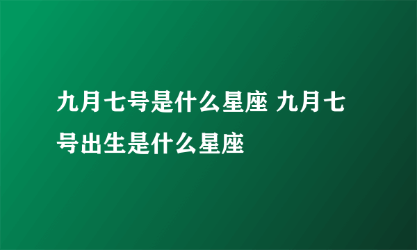 九月七号是什么星座 九月七号出生是什么星座