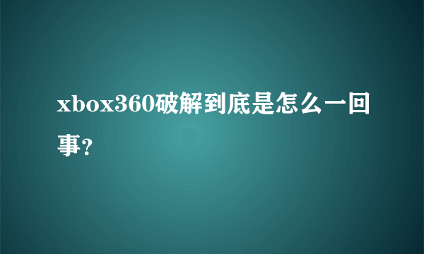 xbox360破解到底是怎么一回事？