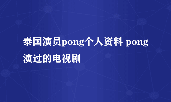 泰国演员pong个人资料 pong演过的电视剧