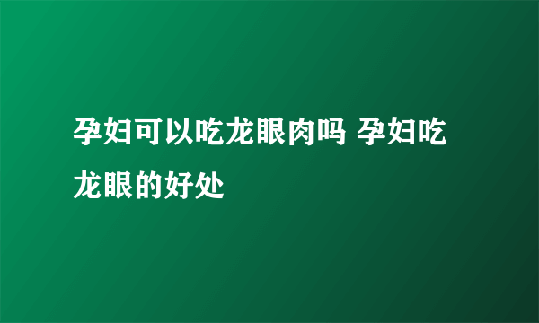 孕妇可以吃龙眼肉吗 孕妇吃龙眼的好处