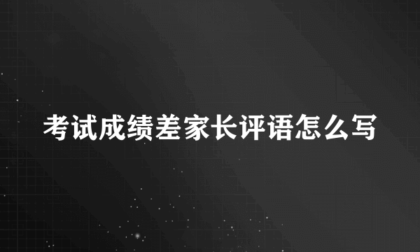 考试成绩差家长评语怎么写