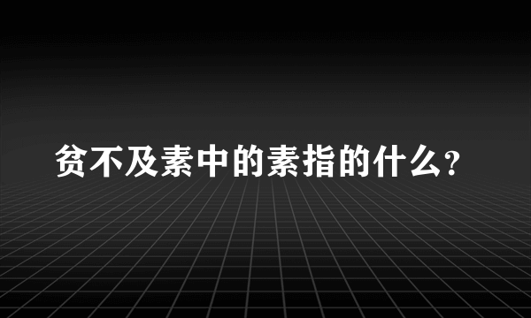 贫不及素中的素指的什么？