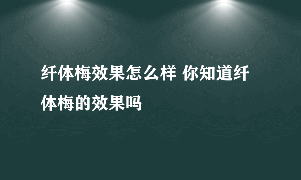 纤体梅效果怎么样 你知道纤体梅的效果吗