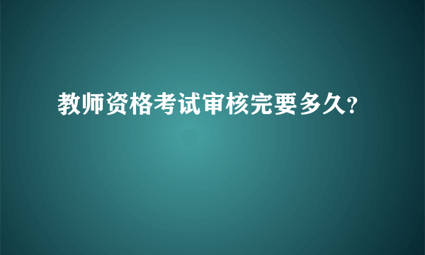 教师资格考试审核完要多久？