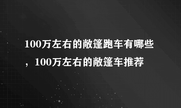 100万左右的敞篷跑车有哪些，100万左右的敞篷车推荐