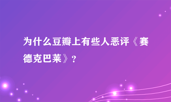 为什么豆瓣上有些人恶评《赛德克巴莱》？