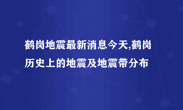 鹤岗地震最新消息今天,鹤岗历史上的地震及地震带分布