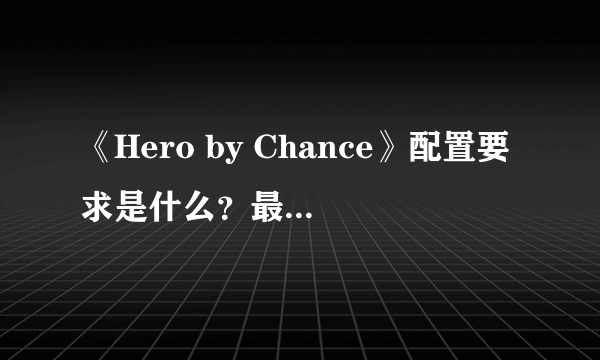 《Hero by Chance》配置要求是什么？最低配置要求一览