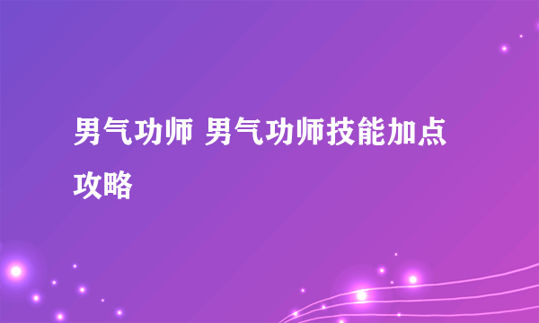 男气功师 男气功师技能加点攻略