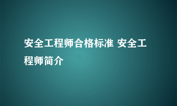 安全工程师合格标准 安全工程师简介