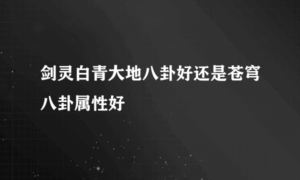 剑灵白青大地八卦好还是苍穹八卦属性好