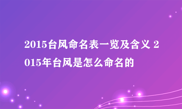 2015台风命名表一览及含义 2015年台风是怎么命名的