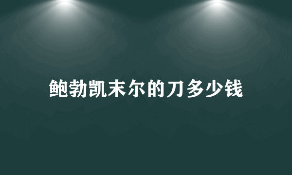 鲍勃凯末尔的刀多少钱