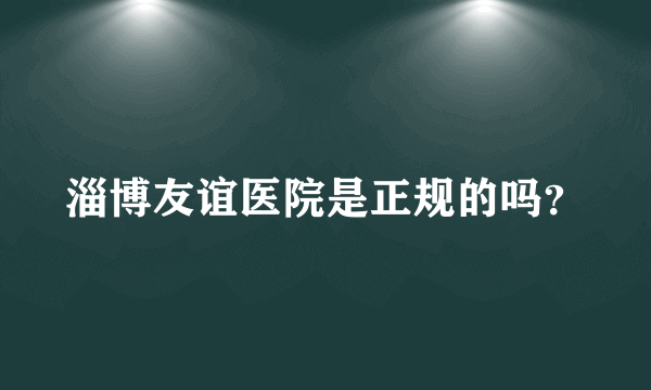 淄博友谊医院是正规的吗？