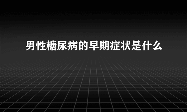 男性糖尿病的早期症状是什么