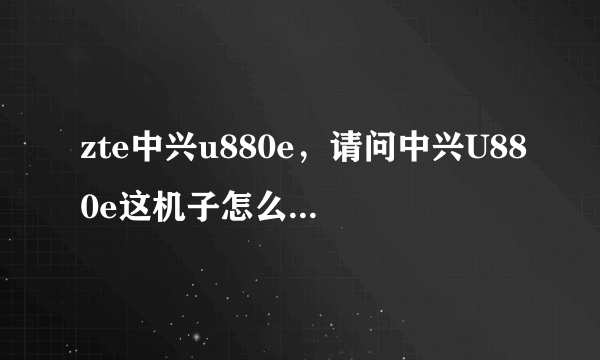 zte中兴u880e，请问中兴U880e这机子怎么样优点缺点