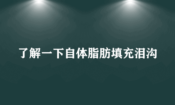 了解一下自体脂肪填充泪沟