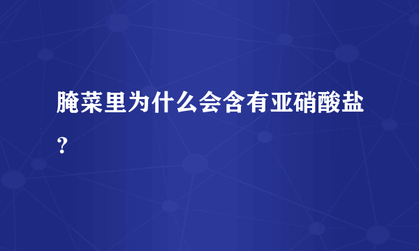 腌菜里为什么会含有亚硝酸盐？