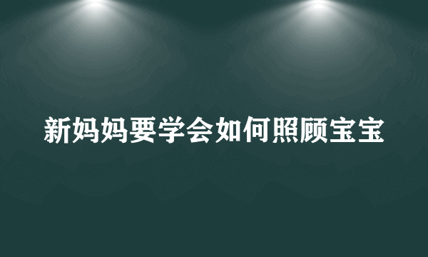 新妈妈要学会如何照顾宝宝