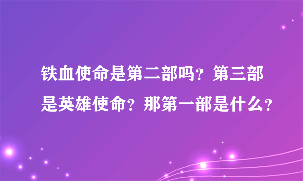 铁血使命是第二部吗？第三部是英雄使命？那第一部是什么？