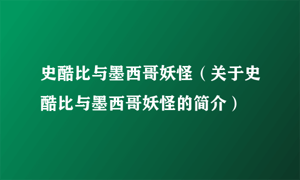 史酷比与墨西哥妖怪（关于史酷比与墨西哥妖怪的简介）