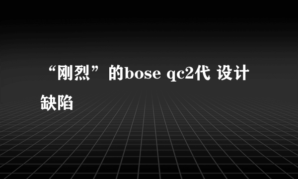 “刚烈”的bose qc2代 设计缺陷