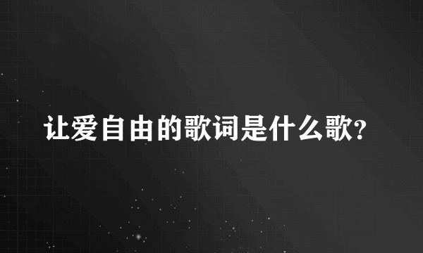 让爱自由的歌词是什么歌？