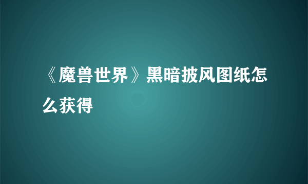 《魔兽世界》黑暗披风图纸怎么获得