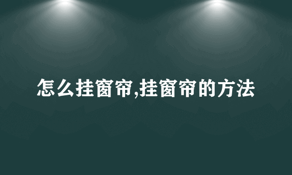 怎么挂窗帘,挂窗帘的方法