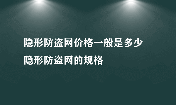 隐形防盗网价格一般是多少 隐形防盗网的规格