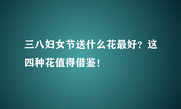 三八妇女节送什么花最好？这四种花值得借鉴！