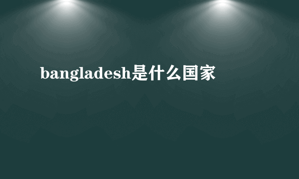 bangladesh是什么国家