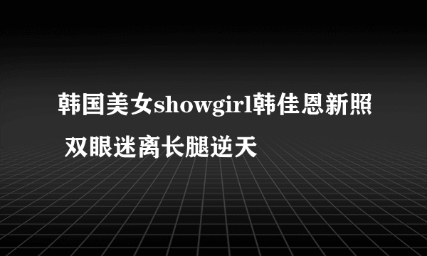 韩国美女showgirl韩佳恩新照 双眼迷离长腿逆天