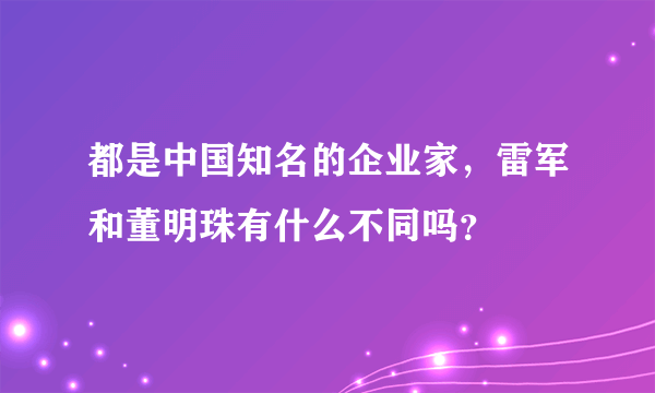 都是中国知名的企业家，雷军和董明珠有什么不同吗？