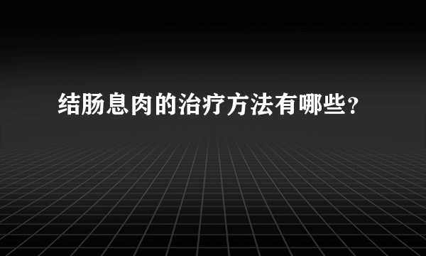 结肠息肉的治疗方法有哪些？