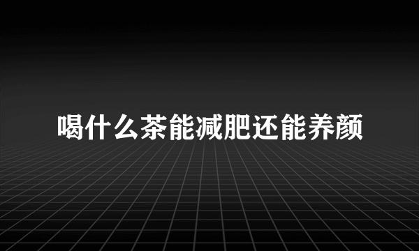 喝什么茶能减肥还能养颜