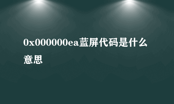 0x000000ea蓝屏代码是什么意思