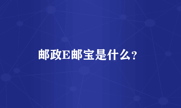 邮政E邮宝是什么？