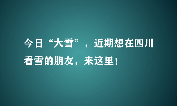 今日“大雪”，近期想在四川看雪的朋友，来这里！