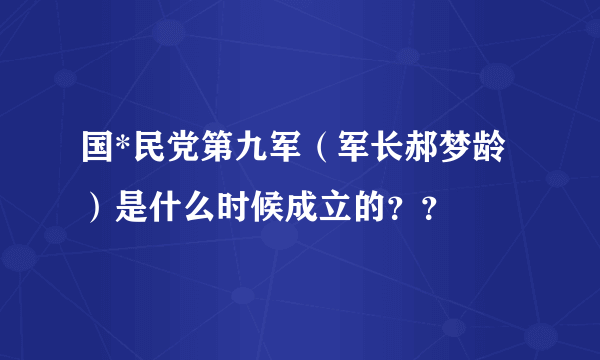 国*民党第九军（军长郝梦龄）是什么时候成立的？？