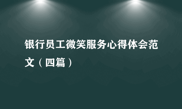 银行员工微笑服务心得体会范文（四篇）