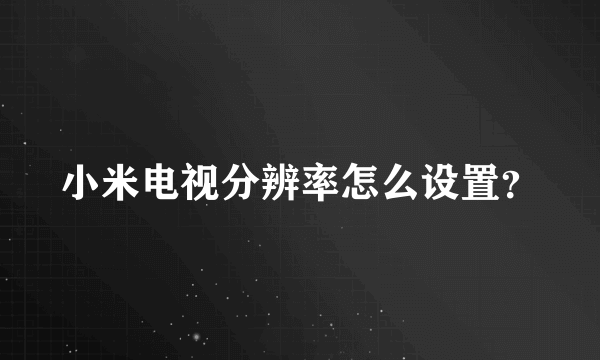 小米电视分辨率怎么设置？