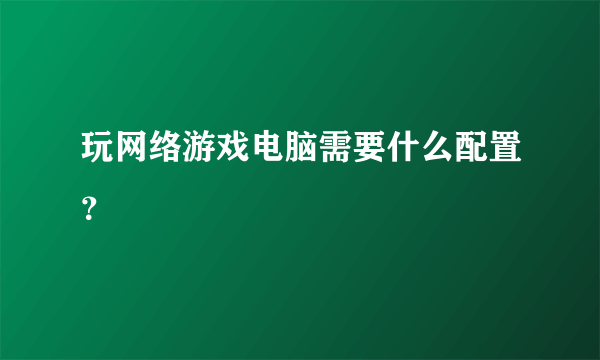 玩网络游戏电脑需要什么配置？