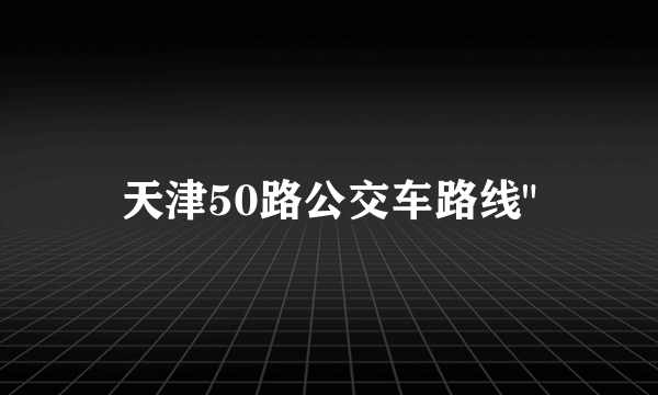 天津50路公交车路线