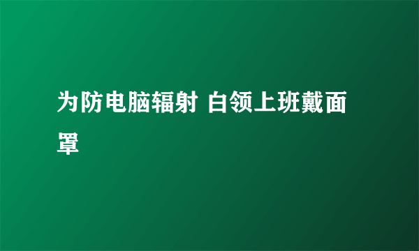 为防电脑辐射 白领上班戴面罩